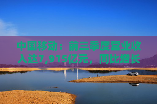 中国移动：前三季度营业收入达7,915亿元，同比增长2.0%
