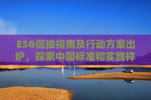 ESG信披指南及行动方案出炉，探索中国标准和实践样本