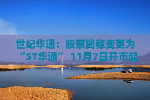 世纪华通：股票简称变更为“ST华通” 11月7日开市起停牌一天