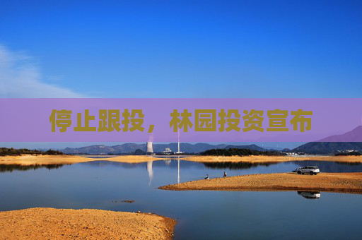 停止跟投，林园投资宣布