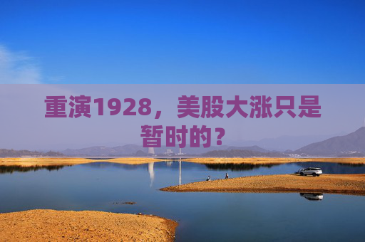 重演1928，美股大涨只是暂时的？