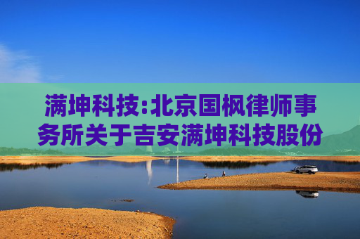 满坤科技:北京国枫律师事务所关于吉安满坤科技股份有限公司2023年限制性股票激励计划调整及预留授予事项的法律意见书