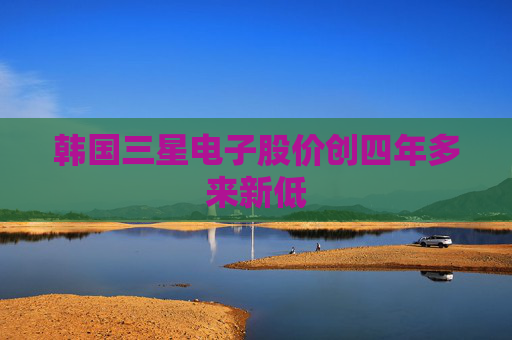 韩国三星电子股价创四年多来新低
