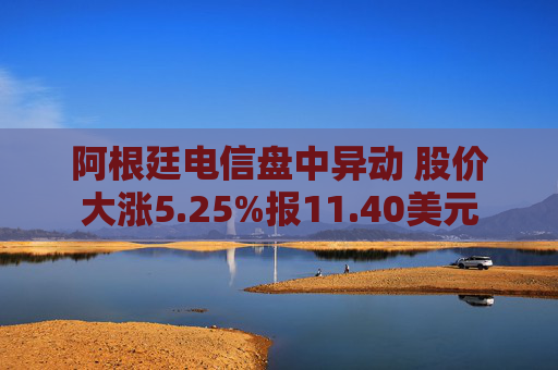 阿根廷电信盘中异动 股价大涨5.25%报11.40美元