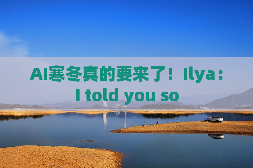 AI寒冬真的要来了！Ilya：I told you so