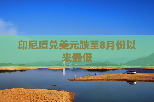 印尼盾兑美元跌至8月份以来最低