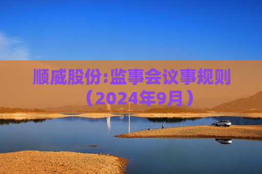 顺威股份:监事会议事规则（2024年9月）