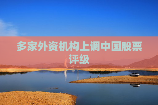 多家外资机构上调中国股票评级