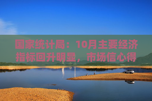 国家统计局：10月主要经济指标回升明显，市场信心得到提振