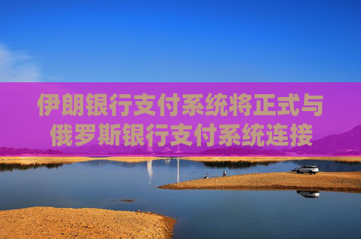 伊朗银行支付系统将正式与俄罗斯银行支付系统连接