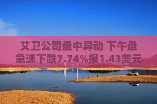 艾卫公司盘中异动 下午盘急速下跌7.74%报1.43美元
