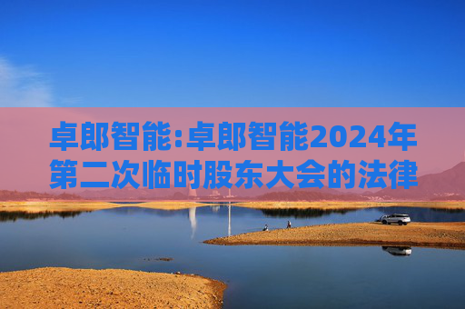 卓郎智能:卓郎智能2024年第二次临时股东大会的法律意见书