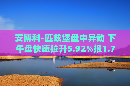 安博科-匹兹堡盘中异动 下午盘快速拉升5.92%报1.76美元