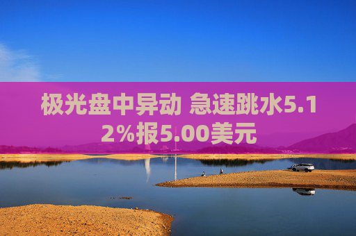 极光盘中异动 急速跳水5.12%报5.00美元
