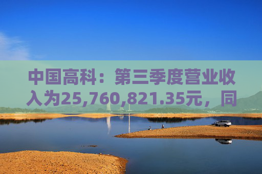 中国高科：第三季度营业收入为25,760,821.35元，同比下降4.13%