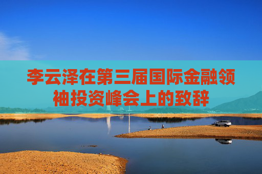 李云泽在第三届国际金融领袖投资峰会上的致辞