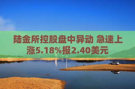 陆金所控股盘中异动 急速上涨5.18%报2.40美元