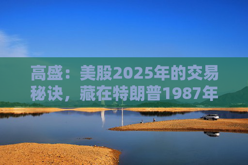 高盛：美股2025年的交易秘诀，藏在特朗普1987年写的这本书里