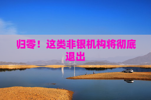 归零！这类非银机构将彻底退出