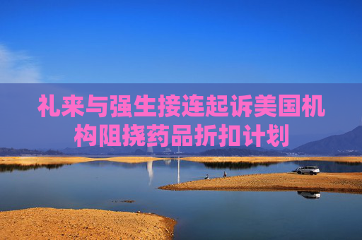 礼来与强生接连起诉美国机构阻挠药品折扣计划