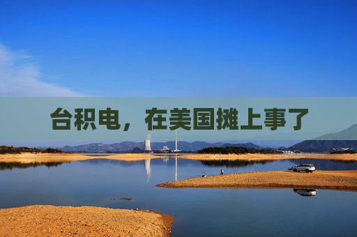 台积电，在美国摊上事了