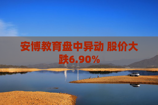 安博教育盘中异动 股价大跌6.90%
