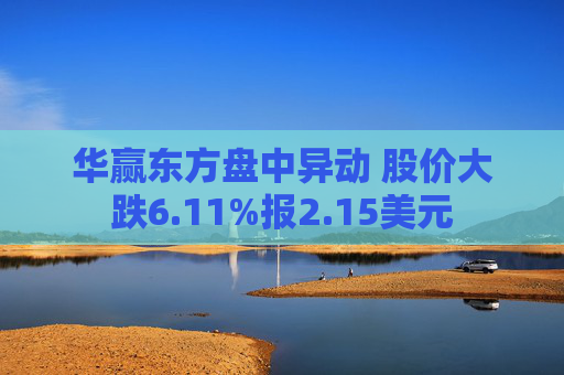 华赢东方盘中异动 股价大跌6.11%报2.15美元