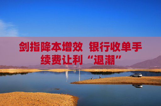 剑指降本增效  银行收单手续费让利“退潮”