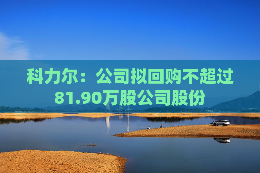 科力尔：公司拟回购不超过81.90万股公司股份