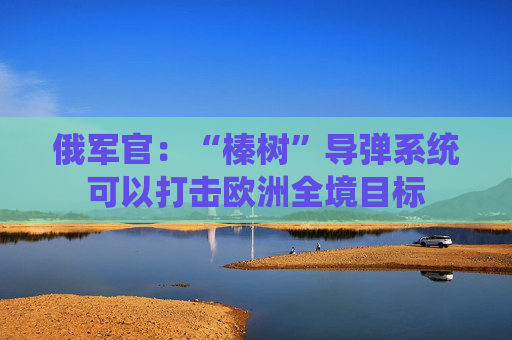 俄军官：“榛树”导弹系统可以打击欧洲全境目标