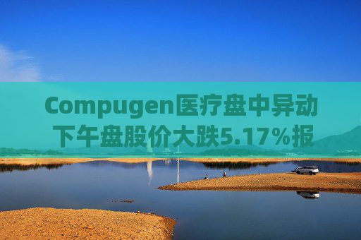 Compugen医疗盘中异动 下午盘股价大跌5.17%报1.38美元