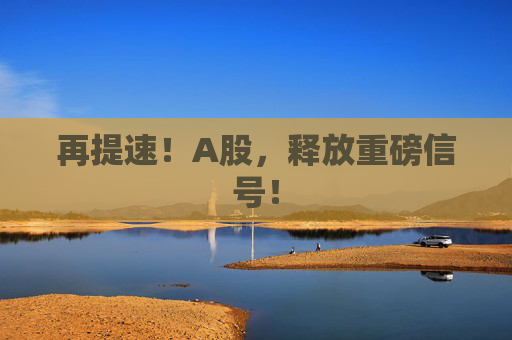 再提速！A股，释放重磅信号！
