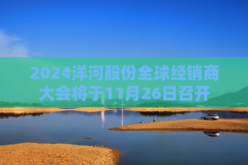 2024洋河股份全球经销商大会将于11月26日召开