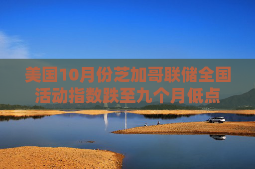 美国10月份芝加哥联储全国活动指数跌至九个月低点
