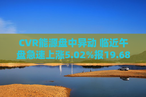 CVR能源盘中异动 临近午盘急速上涨5.02%报19.68美元
