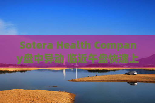 Sotera Health Company盘中异动 临近午盘快速上涨5.15%报13.48美元