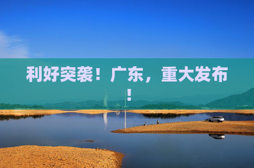 利好突袭！广东，重大发布！