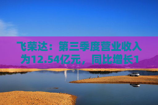 飞荣达：第三季度营业收入为12.54亿元，同比增长10.52%