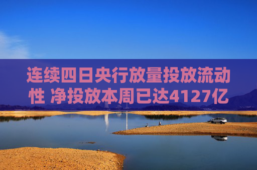 连续四日央行放量投放流动性 净投放本周已达4127亿元 30年期国债收益率再次下破2.3%