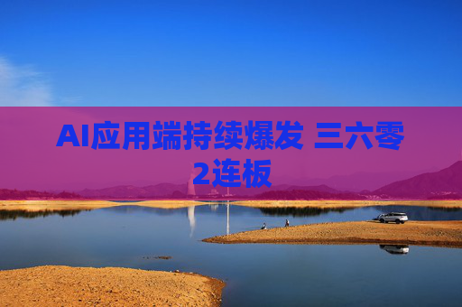 AI应用端持续爆发 三六零2连板
