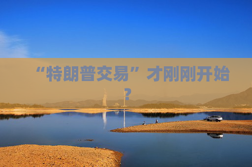 “特朗普交易”才刚刚开始？