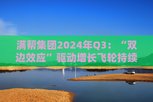 满帮集团2024年Q3：“双边效应”驱动增长飞轮持续运转，多项业绩指标创新高