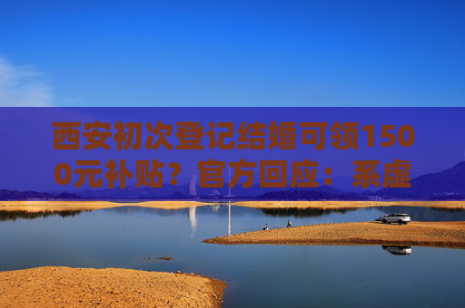 西安初次登记结婚可领1500元补贴？官方回应：系虚假信息