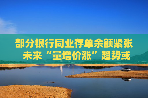部分银行同业存单余额紧张  未来“量增价涨”趋势或延续