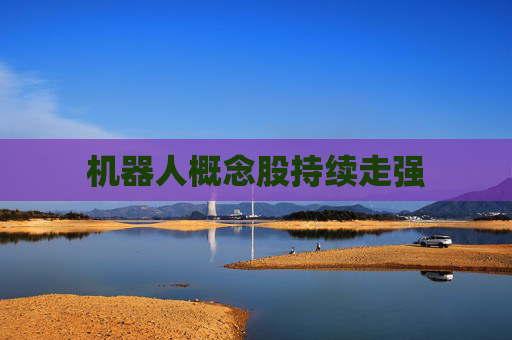 机器人概念股持续走强