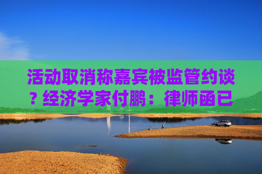 活动取消称嘉宾被监管约谈? 经济学家付鹏：律师函已在路上 等汇丰道歉