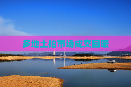 多地土拍市场成交回暖