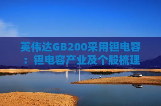 英伟达GB200采用钽电容：钽电容产业及个股梳理