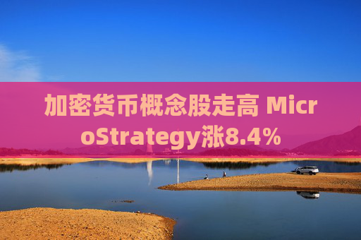 加密货币概念股走高 MicroStrategy涨8.4%