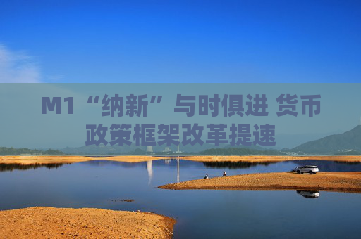 M1“纳新”与时俱进 货币政策框架改革提速